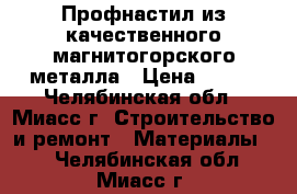 Профнастил из качественного магнитогорского металла › Цена ­ 220 - Челябинская обл., Миасс г. Строительство и ремонт » Материалы   . Челябинская обл.,Миасс г.